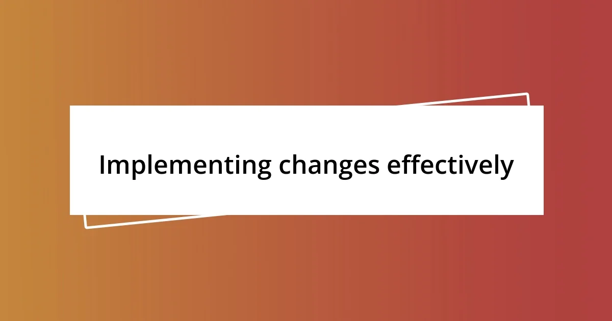 Implementing changes effectively