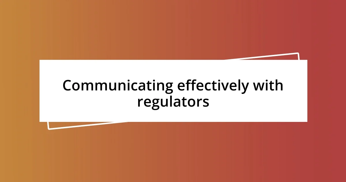 Communicating effectively with regulators