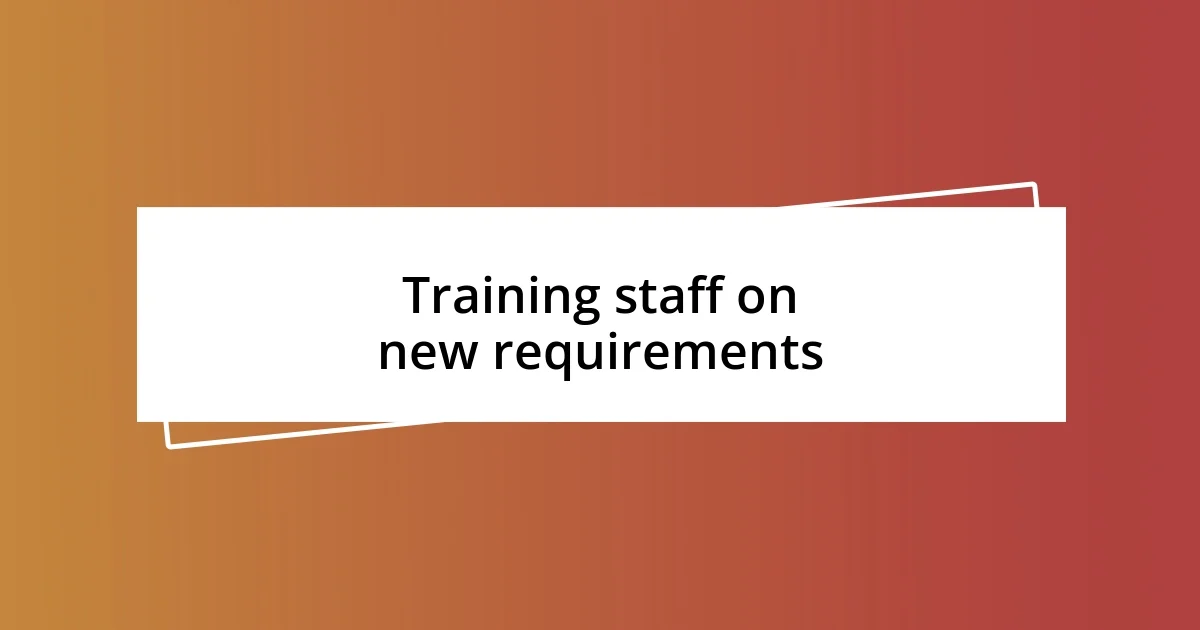 Training staff on new requirements